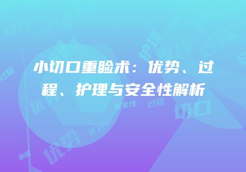 小切口重睑术：优势、过程、护理与安全性解析