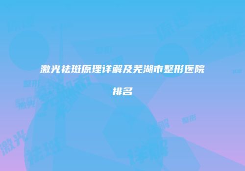 激光祛斑原理详解及芜湖市整形医院排名