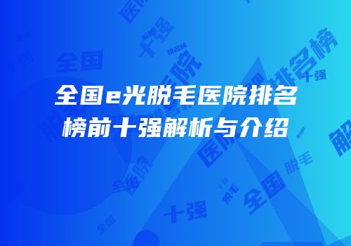 全国e光脱毛医院排名榜前十强解析与介绍