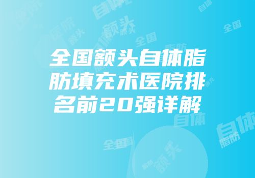 全国额头自体脂肪填充术医院排名前20强详解