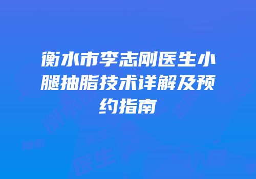 衡水市李志刚医生小腿抽脂技术详解及预约指南