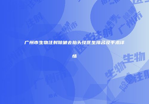 广州市生物注射除皱去抬头纹医生排名及手术详情