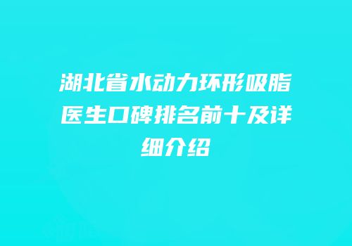 湖北省水动力环形吸脂医生口碑排名前十及详细介绍