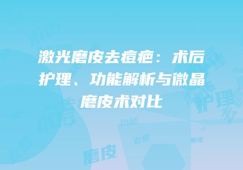 激光磨皮去痘疤：术后护理、功能解析与微晶磨皮术对比