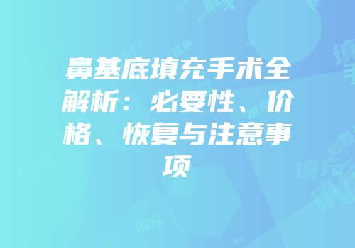 鼻基底填充手术全解析：必要性、价格、恢复与注意事项