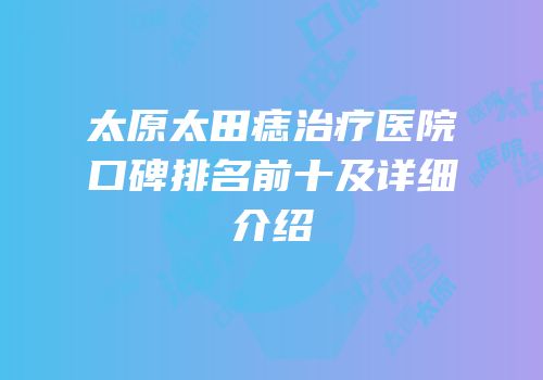 太原太田痣治疗医院口碑排名前十及详细介绍