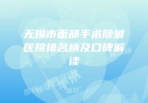 无锡市面部手术除皱医院排名榜及口碑解读