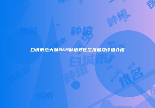 白城市意大利B&B种植牙医生排名及详细介绍