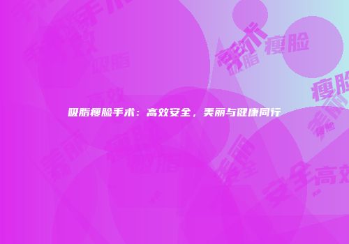 吸脂瘦脸手术：高效安全，美丽与健康同行