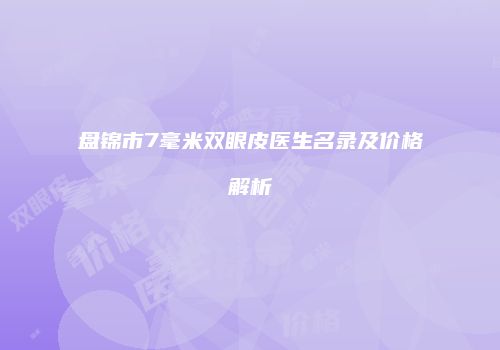 盘锦市7毫米双眼皮医生名录及价格解析