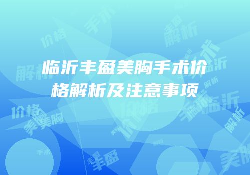 临沂丰盈美胸手术价格解析及注意事项