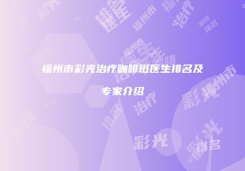 福州市彩光治疗咖啡斑医生排名及专家介绍