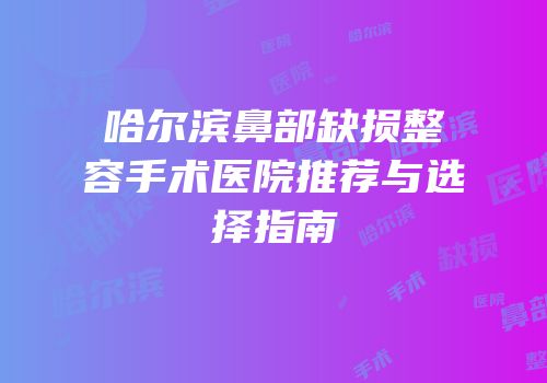 哈尔滨鼻部缺损整容手术医院推荐与选择指南