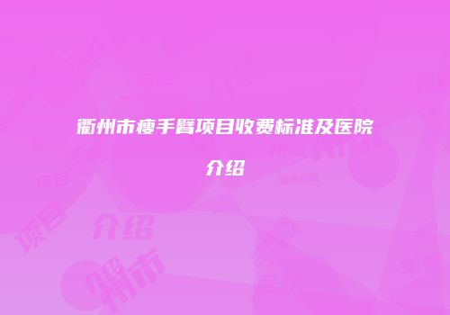 衢州市瘦手臂项目收费标准及医院介绍