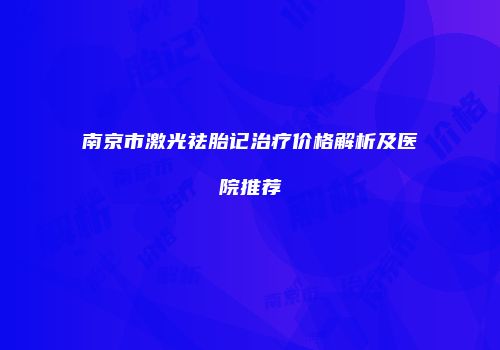 南京市激光祛胎记治疗价格解析及医院推荐