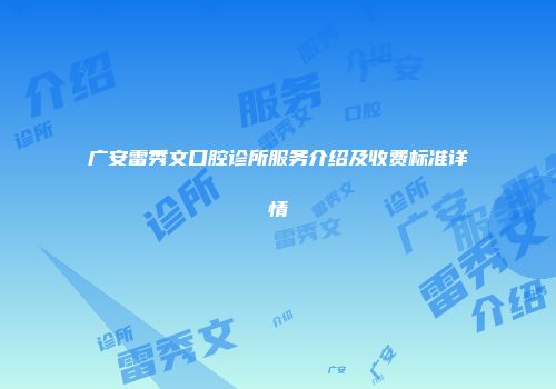 广安雷秀文口腔诊所服务介绍及收费标准详情