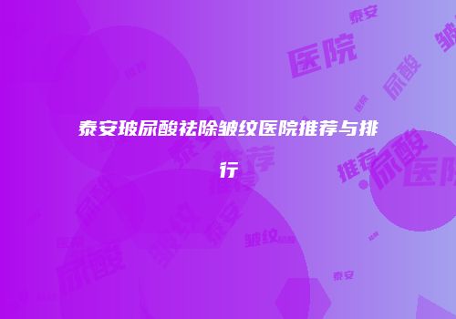 泰安玻尿酸祛除皱纹医院推荐与排行