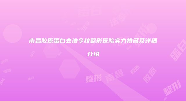 南昌胶原蛋白去法令纹整形医院实力排名及详细介绍