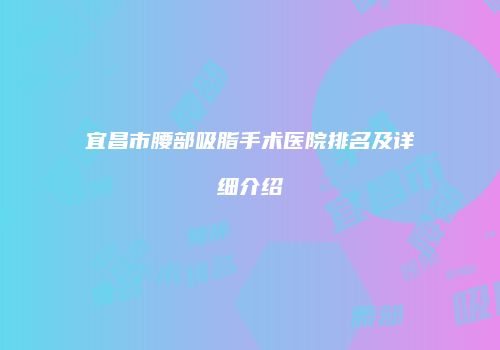 宜昌市腰部吸脂手术医院排名及详细介绍