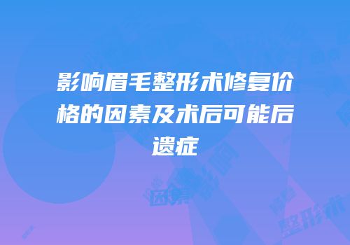 影响眉毛整形术修复价格的因素及术后可能后遗症