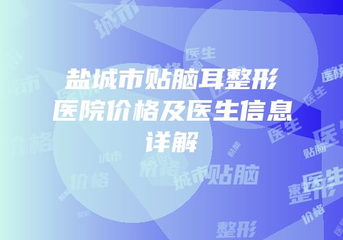 盐城市贴脑耳整形医院价格及医生信息详解