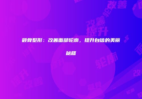 颧骨整形：改善面部轮廓，提升自信的美丽秘籍