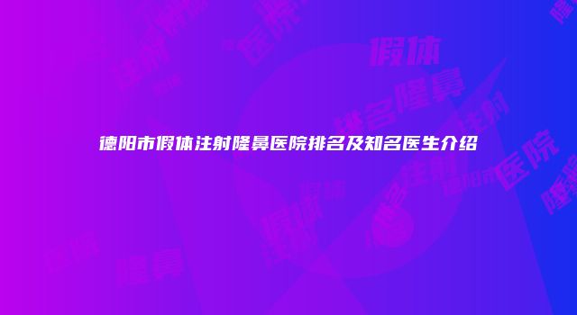 德阳市假体注射隆鼻医院排名及知名医生介绍