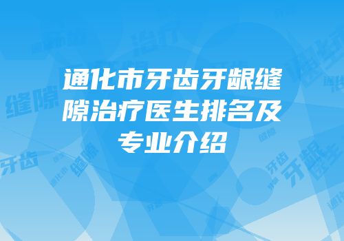 通化市牙齿牙龈缝隙治疗医生排名及专业介绍