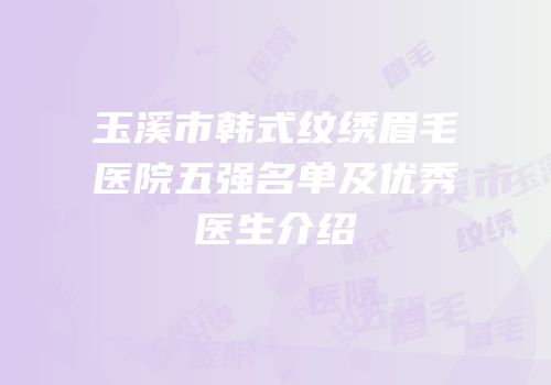 玉溪市韩式纹绣眉毛医院五强名单及优秀医生介绍
