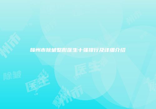 赣州市除皱整形医生十强排行及详细介绍