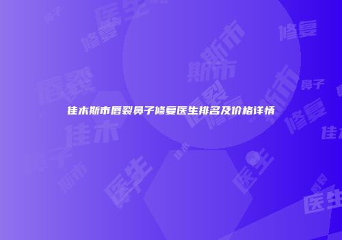 佳木斯市唇裂鼻子修复医生排名及价格详情