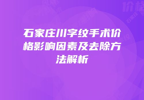 石家庄川字纹手术价格影响因素及去除方法解析