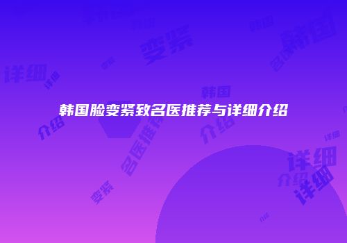 韩国脸变紧致名医推荐与详细介绍