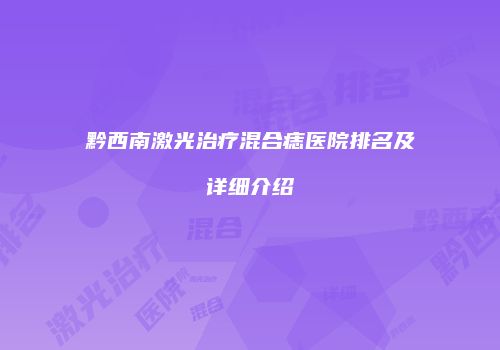 黔西南激光治疗混合痣医院排名及详细介绍