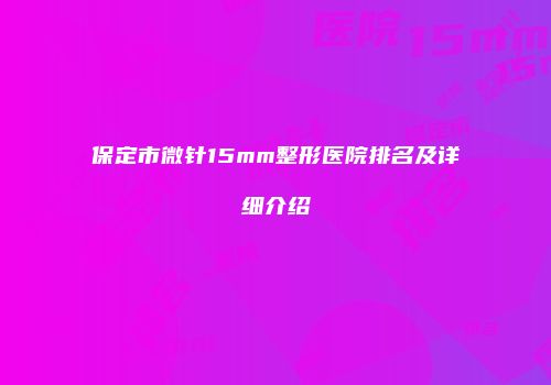 保定市微针15mm整形医院排名及详细介绍