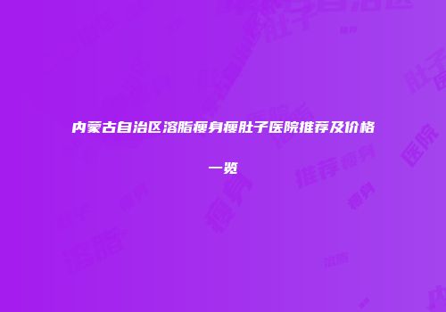 内蒙古自治区溶脂瘦身瘦肚子医院推荐及价格一览