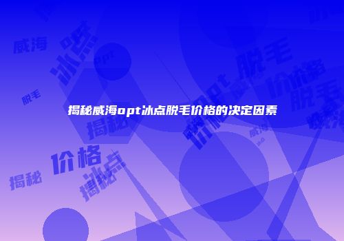 揭秘威海opt冰点脱毛价格的决定因素