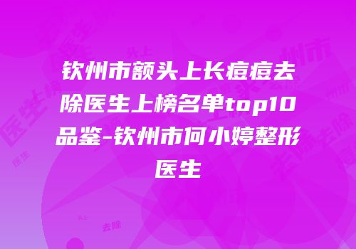 钦州市额头上长痘痘去除医生上榜名单top10品鉴-钦州市何小婷整形医生