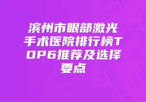 滨州市眼部激光手术医院排行榜TOP6推荐及选择要点