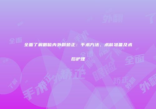 全面了解眼睑内外翻矫正：手术方法、术前准备及术后护理