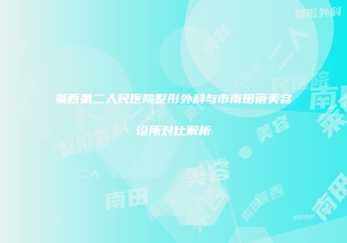莱西第二人民医院整形外科与市南田蓓美容诊所对比解析