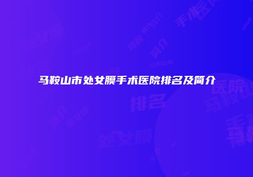 马鞍山市处女膜手术医院排名及简介