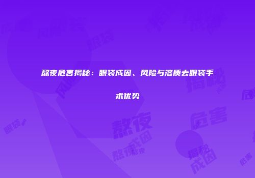 熬夜危害揭秘：眼袋成因、风险与溶质去眼袋手术优势