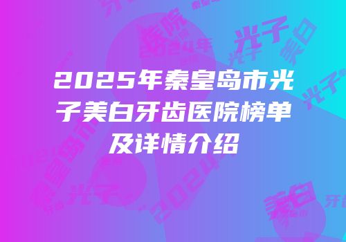 2025年秦皇岛市光子美白牙齿医院榜单及详情介绍
