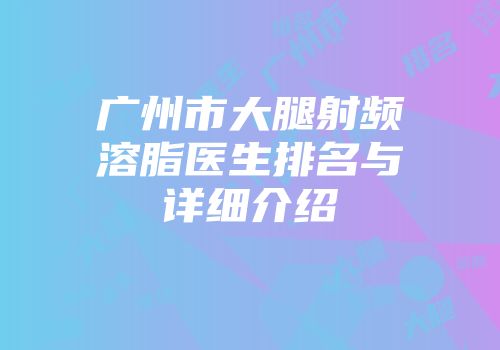 广州市大腿射频溶脂医生排名与详细介绍