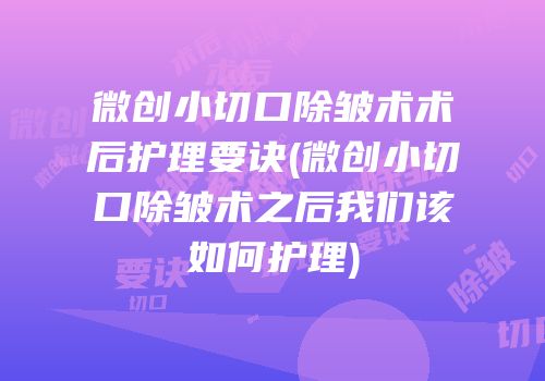 微创小切口除皱术术后护理要诀(微创小切口除皱术之后我们该如何护理)