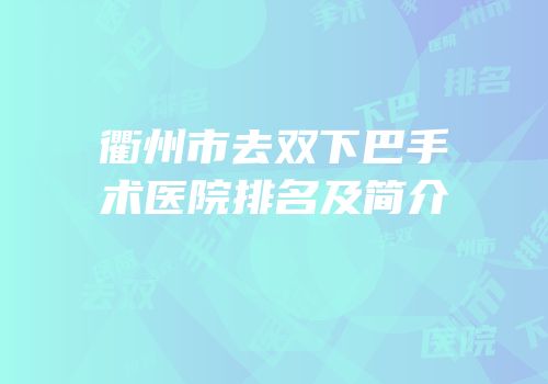 衢州市去双下巴手术医院排名及简介