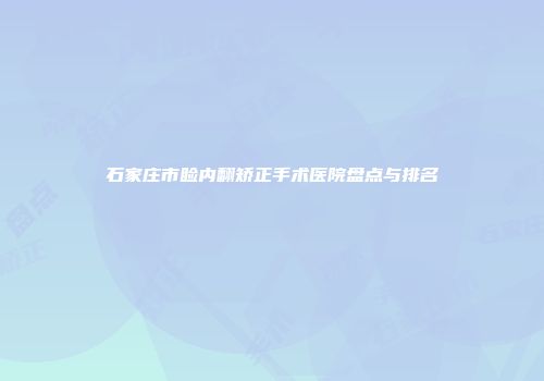 石家庄市睑内翻矫正手术医院盘点与排名