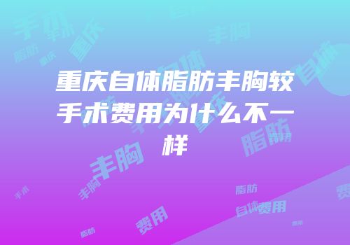 重庆自体脂肪丰胸较手术费用为什么不一样