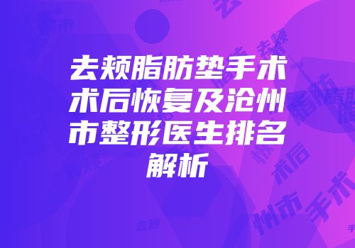 去颊脂肪垫手术术后恢复及沧州市整形医生排名解析
